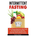 Intermittent Fasting: The Ultimate Beginners Diet Guide For Both Women And Men To Lose Weight And Burn Fat With The Secret Of Clean Eating
