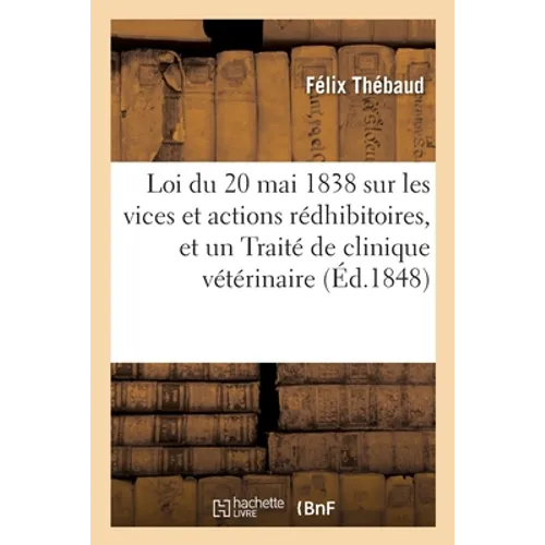 Loi du 20 mai 1838 sur les vices et actions rédhibitoires et un Traité de clinique vétérinaire: à l'usage des éleveurs et propriétaires de bestiaux
