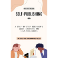 Self-Publishing: A Step-by-step Beginner's Guide Creating and Self-publishing (The Secret Guide to Becoming a Best Seller)