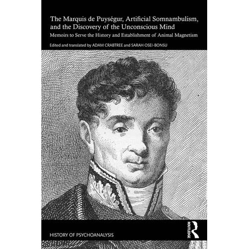 The Marquis de Puységur, Artificial Somnambulism, and the Discovery of the Unconscious Mind: Memoirs to Serve the History and Establishment of Animal