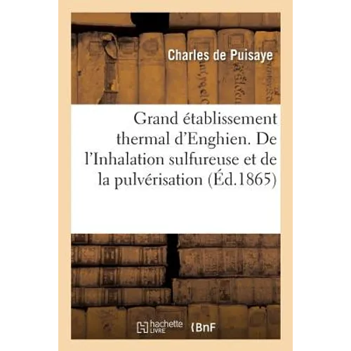 Grand Établissement Thermal d'Enghien. de l'Inhalation Sulfureuse Et de la Pulvérisation Dans: Le Traitement Des Maladies Des Voies Respiratoires