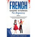 French Short Stories for Beginners Book 1: Over 100 Dialogues and Daily Used Phrases to Learn French in Your Car. Have Fun & Grow Your Vocabulary, wit