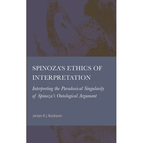 Spinoza's Ethics of Interpretation: Interpreting the Paradoxical Singularity of Spinoza's Ontological Argument
