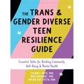 The Trans and Gender Diverse Teen Resilience Guide: Essential Skills for Building Community, Well-Being, and Mental Health