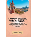Canada Ontario Travel Guide.: "Discovering the Best of Ontario's Cities, Nature, and Culture."
