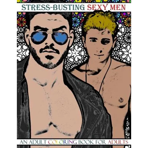 Stress-Busting Sexy Men: An Adult Coloring Book for Adults (Grayscale images of hot men with stress-relieving patterned backgrounds)