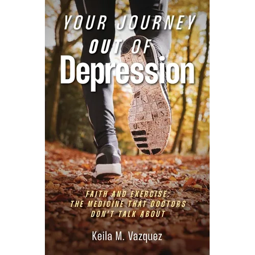 Your Journey Out of Depression: Faith and Exercise: the Medicine That Doctors Don't Talk About