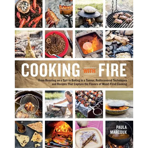 Cooking with Fire: From Roasting on a Spit to Baking in a Tannur, Rediscovered Techniques and Recipes That Capture the Flavors of Wood-Fired Cooking