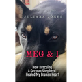 Meg & I; A Love Story: How Rescuing a German Shepherd Healed My Broken Heart