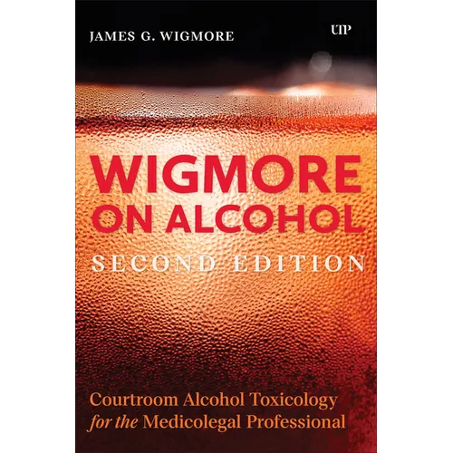 Wigmore on Alcohol: Courtroom Alcohol Toxicology for the Medicolegal Professional, Second Edition