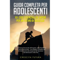 Guida Completa per Adolescenti: Dalla Finanza Personale all'Empatia, dalla Resilienza alla Crescita Personale - Una Mappa Completa per Gli Adolescenti