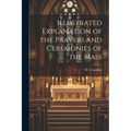Illustrated Explanation of the Prayers and Ceremonies of the Mass