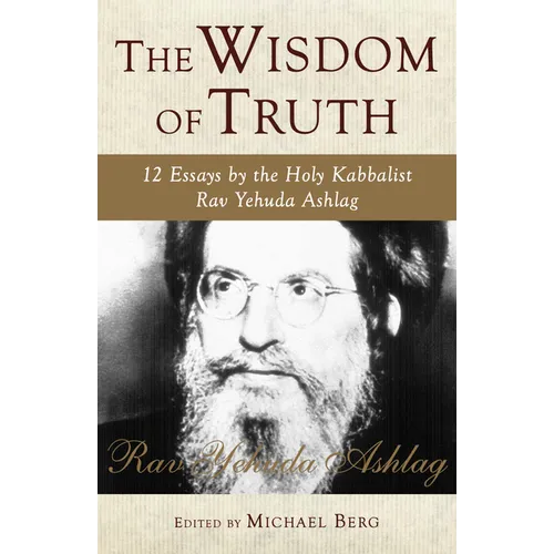 The Wisdom of Truth: 12 Essays by the Holy Kabbalist Rav Yehuda Ashlag