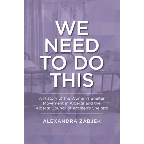 We Need to Do This: A History of the Women's Shelter Movement in Alberta and the Alberta Council of Women's Shelters