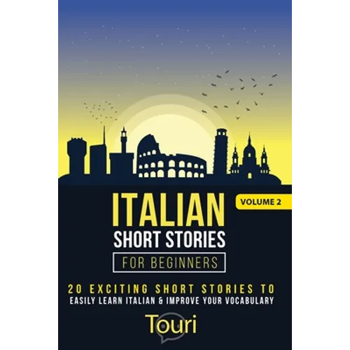 Italian Short Stories for Beginners: 20 Exciting Short Stories to Easily Learn Italian & Improve Your Vocabulary
