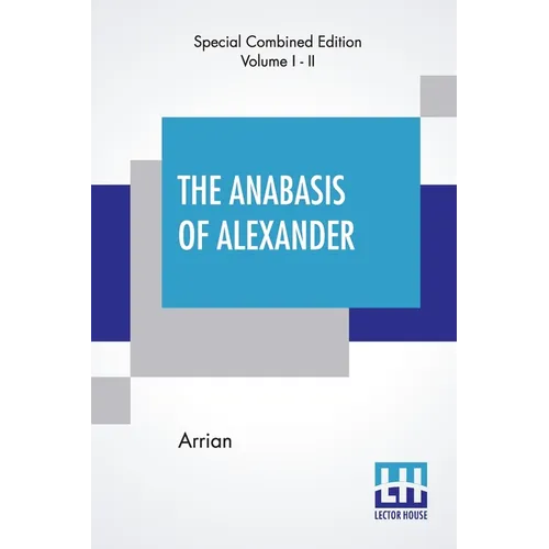 The Anabasis Of Alexander (Complete): Or, The History Of The Wars And Conquests Of Alexander The Great, Literally Translated, With A Commentary, From