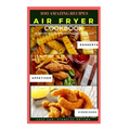 Air Fryer Cookbook Recipe: 100 Amazing Recipes, Breakfast Recipes - Lunch Recipes - Dinner Recipes - Dessert