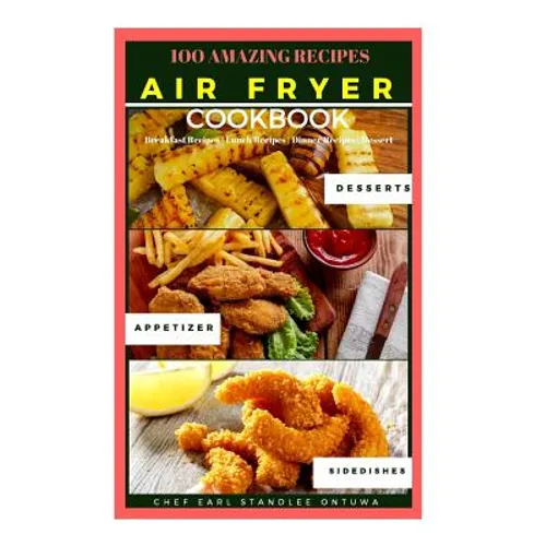 Air Fryer Cookbook Recipe: 100 Amazing Recipes, Breakfast Recipes - Lunch Recipes - Dinner Recipes - Dessert