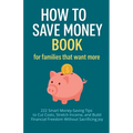 How to Save Money Book for Families That Want More: 222 Smart Money-Saving Tips to Cut Costs, Stretch Income, and Build Financial Freedom Without Sacr