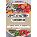 ADHD & Autism Cookbook: Flavorful Solutions for Nurturing Neurological Wellness through Wholesome Recipes