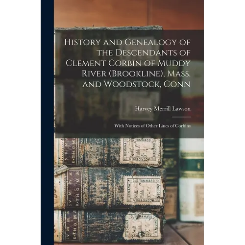 History and Genealogy of the Descendants of Clement Corbin of Muddy River (Brookline), Mass. and Woodstock, Conn: With Notices of Other Lines of Corbi - Paperback