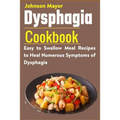 Dysphagia Cookbook: Easy to Swallow Meal Recipes to Heal Numerous Symptoms of Dysphagia