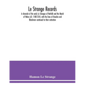 Le Strange records: a chronicle of the early Le Stranges of Norfolk and the March of Wales A.D. 1100-1310, with the lines of Knockin and B