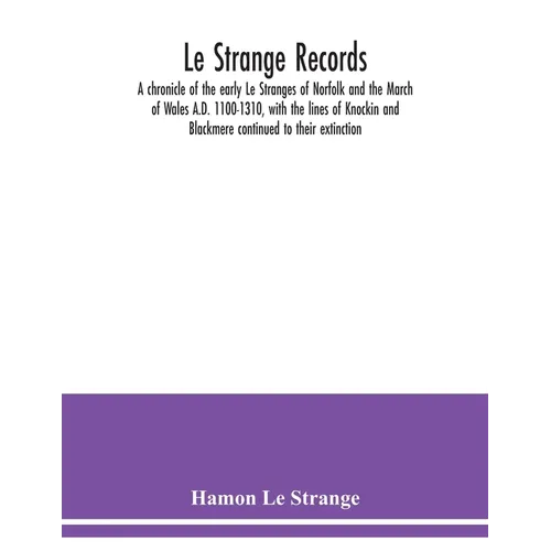 Le Strange records: a chronicle of the early Le Stranges of Norfolk and the March of Wales A.D. 1100-1310, with the lines of Knockin and B