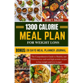1300 Calorie Meal Plan for Weight Loss: The Comprehensive Guide to Healthy and Delicious low carb and high protein recipes to lose weight and Live Lon