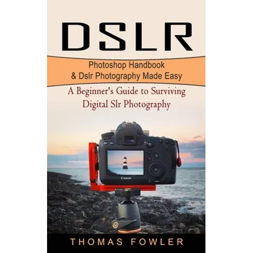 Dslr: Photoshop Handbook & Dslr Photography Made Easy (A Beginner's Guide to Surviving Digital Slr Photography)
