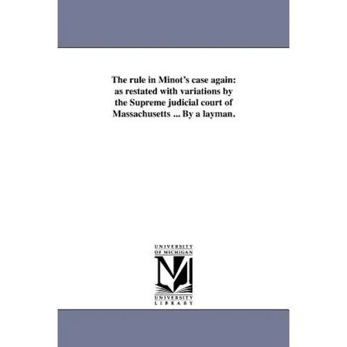 The rule in Minot's case again: as restated with variations by the Supreme judicial court of Massachusetts ... By a layman.