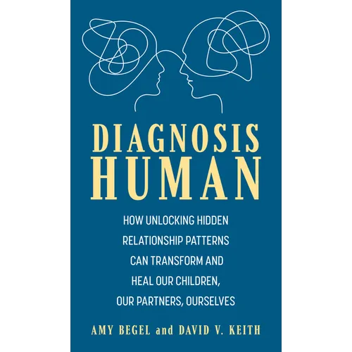 Diagnosis Human: How Unlocking Hidden Relationship Patterns Can Transform and Heal Our Children, Our Partners, Ourselves