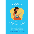 Love Over Algorithms: How to Raise Emotionally Safe Kids in a World of Screens