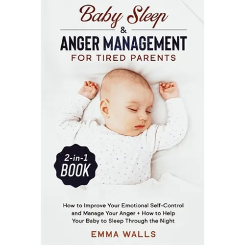 Baby Sleep and Anger Management for Tired Parents 2-in-1 Book: How to Improve Your Emotional Self-Control and Manage Your Anger + How to Help Your Bab