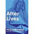 After Lives: On Biography and the Mysteries of the Human Heart