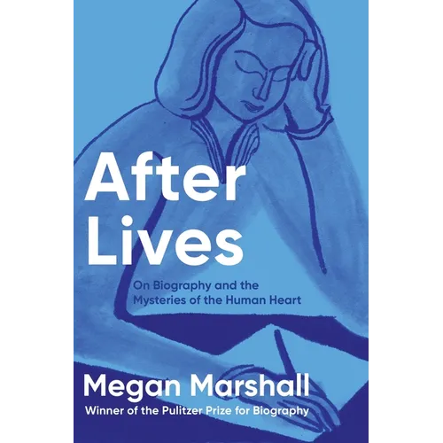After Lives: On Biography and the Mysteries of the Human Heart