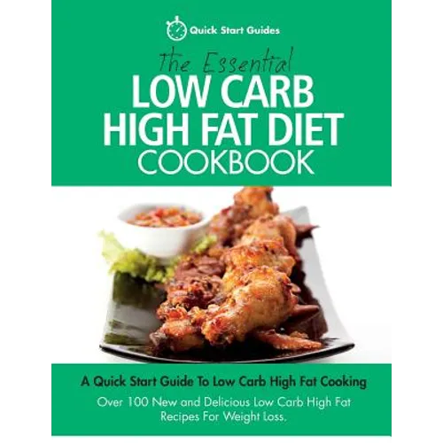The Essential Low Carb High Fat Diet Cookbook: A Quick Start Guide To Low Carb High Fat Cooking. Over 100 New and Delicious Low Carb High Fat Recipes