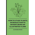 How to Study Plants, Introduction to Botany, Being an Illustrated Flora