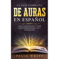 La Guía Completa de Auras en Español: Todo lo que Necesitas Saber para Poder Entender, Leer y Limpiar Auras