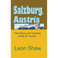 Salzburg, Austria: The History and Traveling Guide for Tourism