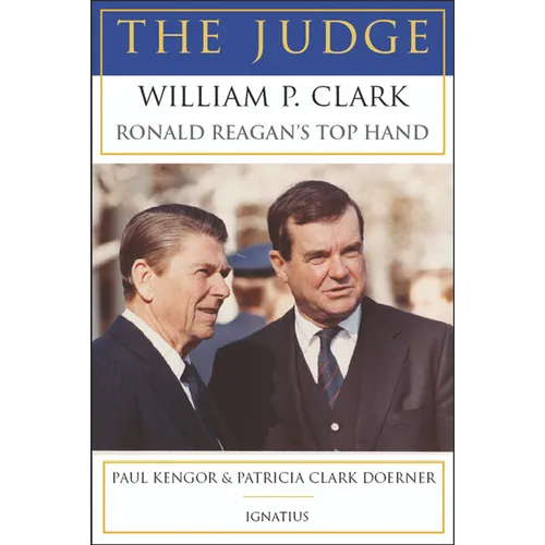 The Judge: William P. Clark, Ronald Reagan's Top Hand