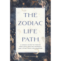 The Zodiac Life Path: A Cosmic Guide to Finding True Love, Healing Yourself, and Living Your Life's Purpose