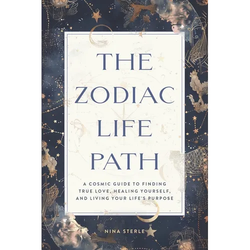 The Zodiac Life Path: A Cosmic Guide to Finding True Love, Healing Yourself, and Living Your Life's Purpose