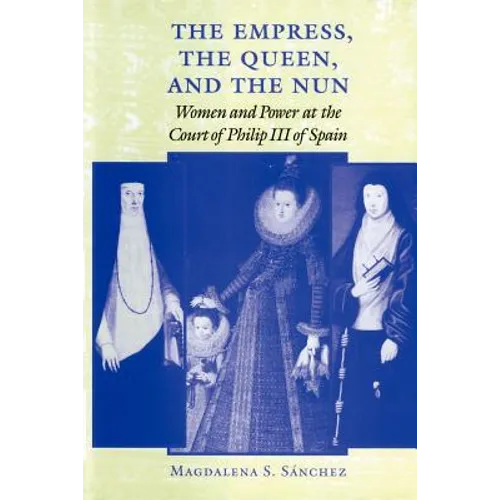 The Empress, the Queen, and the Nun: Women and Power at the Court of Philip III of Spain