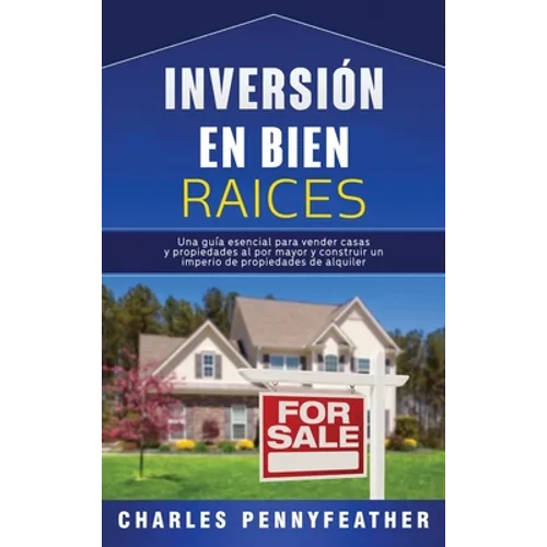 Inversión en bienes raíces: Una guía esencial para vender casas y propiedades al por mayor y construir un imperio de propiedades de alquiler