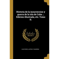 Historia de la insurreccion y guerra de la isla de Cuba ... Edicion illustrada, etc. Tomo II.