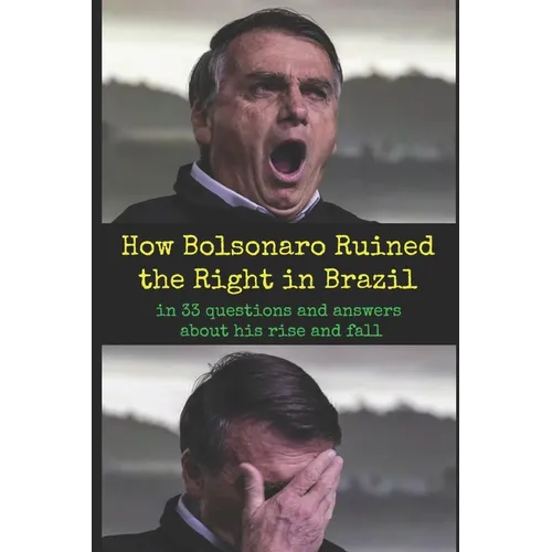 How Bolsonaro Ruined the Right in Brazil: in 33 questions and answers about his rise and fall