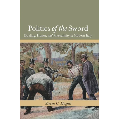 Politics of the Sword: Dueling, Honor, and Masculinity in Modern Italy