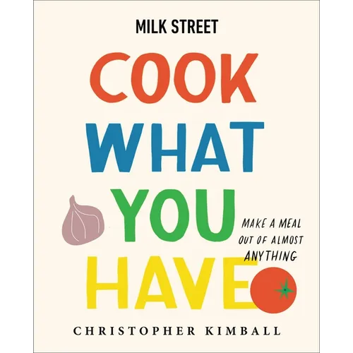 Milk Street: Cook What You Have: Make a Meal Out of Almost Anything (a Cookbook)