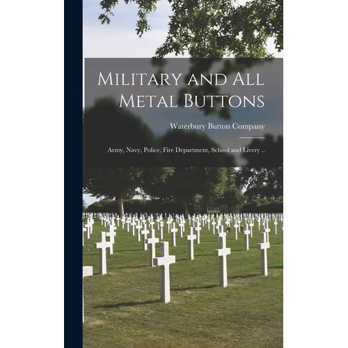 Military and All Metal Buttons: Army, Navy, Police, Fire Department, School and Livery ..